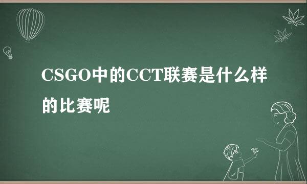 CSGO中的CCT联赛是什么样的比赛呢
