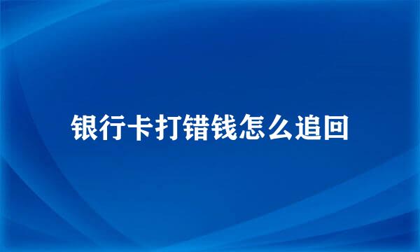 银行卡打错钱怎么追回
