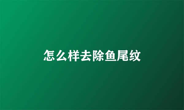 怎么样去除鱼尾纹