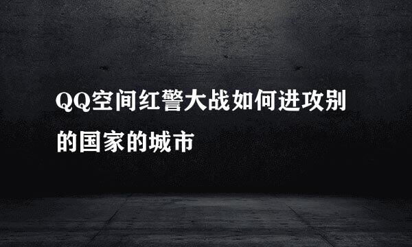 QQ空间红警大战如何进攻别的国家的城市