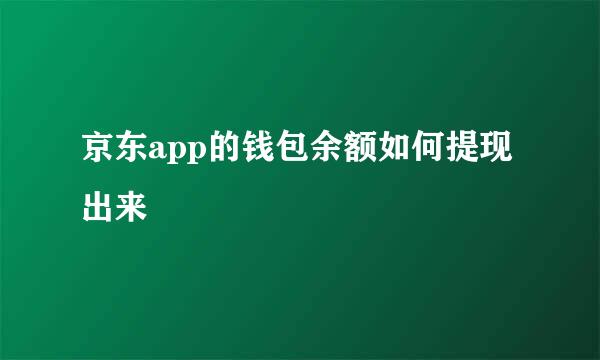 京东app的钱包余额如何提现出来
