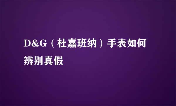 D&G（杜嘉班纳）手表如何辨别真假