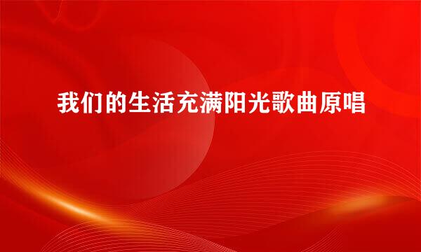 我们的生活充满阳光歌曲原唱