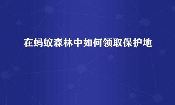 在蚂蚁森林中如何领取保护地