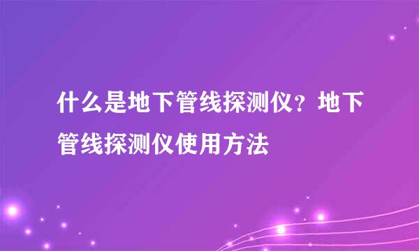 什么是地下管线探测仪？地下管线探测仪使用方法