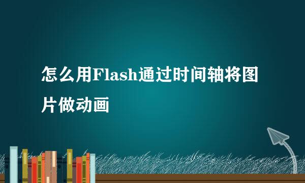 怎么用Flash通过时间轴将图片做动画