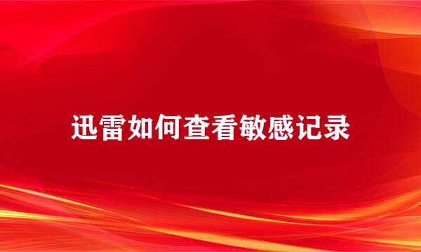 迅雷如何查看敏感记录