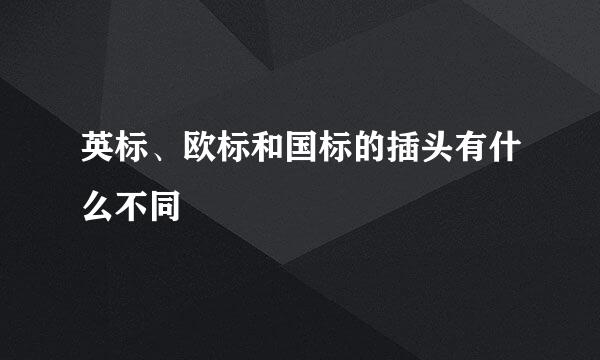 英标、欧标和国标的插头有什么不同