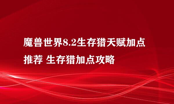 魔兽世界8.2生存猎天赋加点推荐 生存猎加点攻略