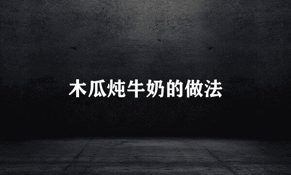 木瓜炖牛奶的做法