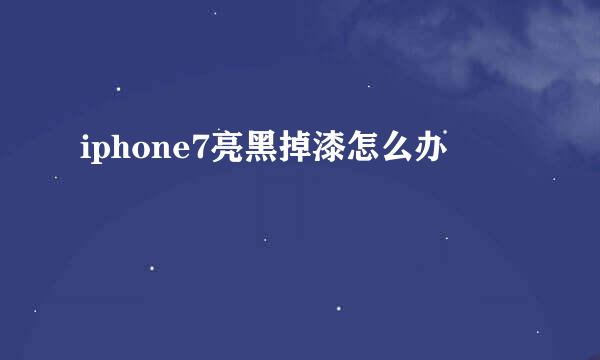 iphone7亮黑掉漆怎么办