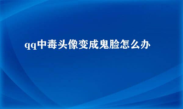 qq中毒头像变成鬼脸怎么办