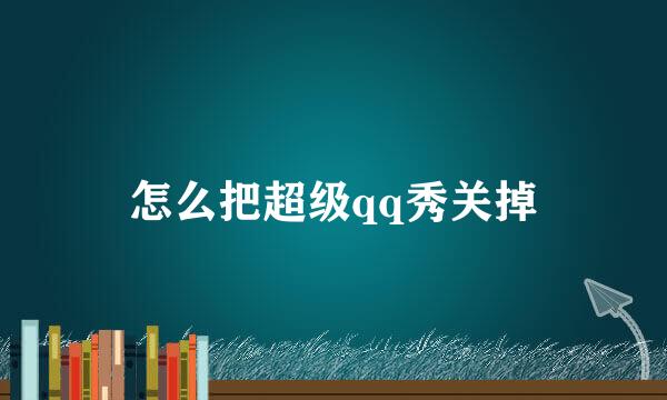 怎么把超级qq秀关掉