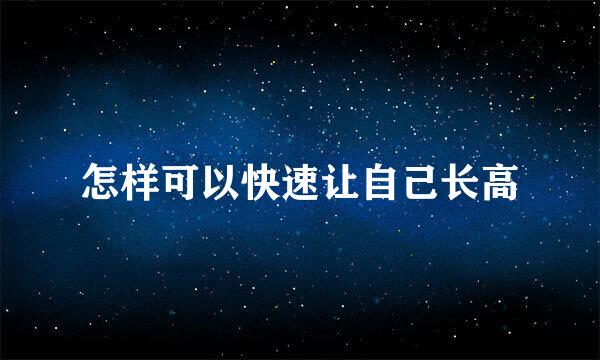 怎样可以快速让自己长高