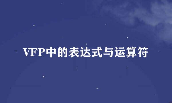 VFP中的表达式与运算符