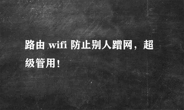 路由 wifi 防止别人蹭网，超级管用！