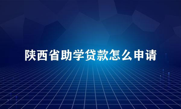 陕西省助学贷款怎么申请