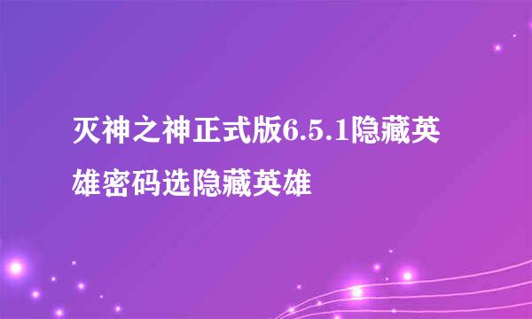 灭神之神正式版6.5.1隐藏英雄密码选隐藏英雄
