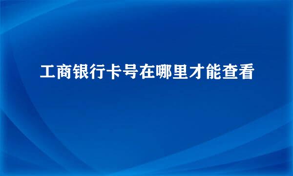 工商银行卡号在哪里才能查看