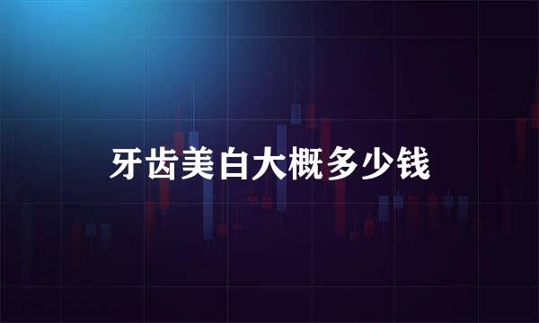 牙齿美白大概多少钱