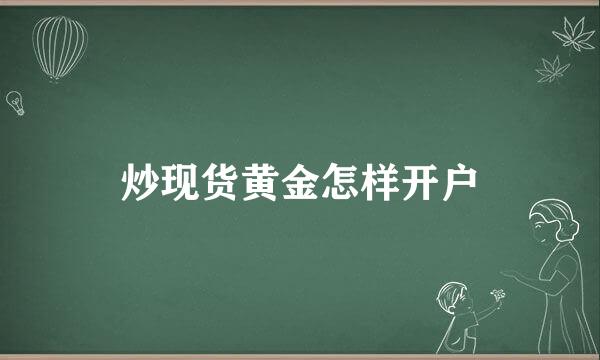 炒现货黄金怎样开户