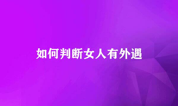 如何判断女人有外遇