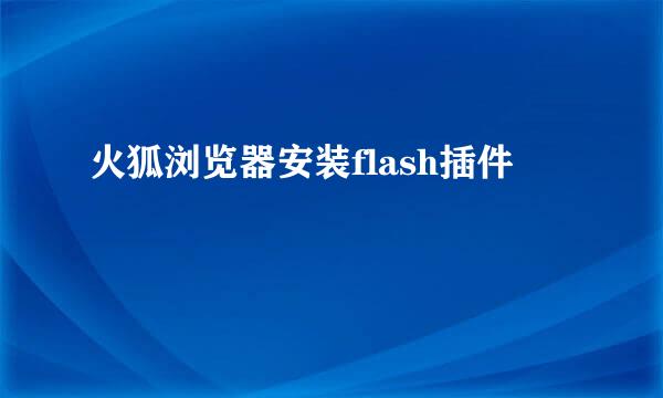火狐浏览器安装flash插件