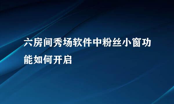 六房间秀场软件中粉丝小窗功能如何开启