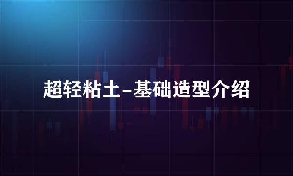 超轻粘土-基础造型介绍