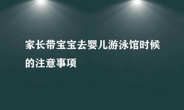 家长带宝宝去婴儿游泳馆时候的注意事项