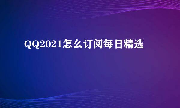 QQ2021怎么订阅每日精选