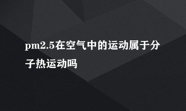 pm2.5在空气中的运动属于分子热运动吗