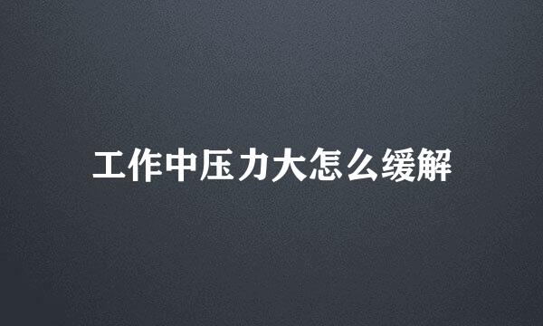 工作中压力大怎么缓解