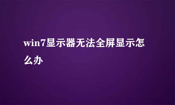 win7显示器无法全屏显示怎么办