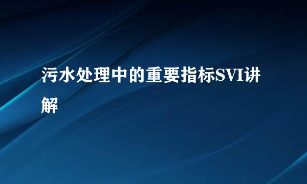 污水处理中的重要指标SVI讲解