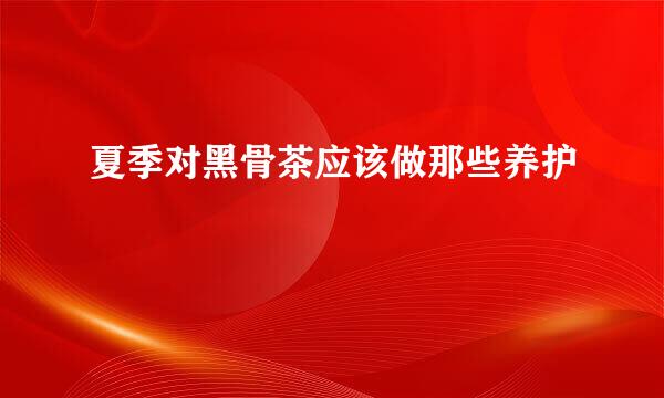夏季对黑骨茶应该做那些养护
