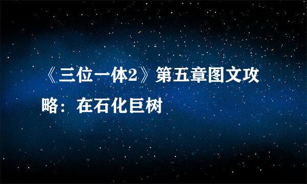 《三位一体2》第五章图文攻略：在石化巨树