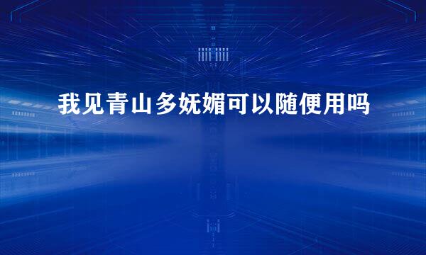 我见青山多妩媚可以随便用吗