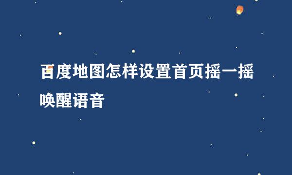 百度地图怎样设置首页摇一摇唤醒语音