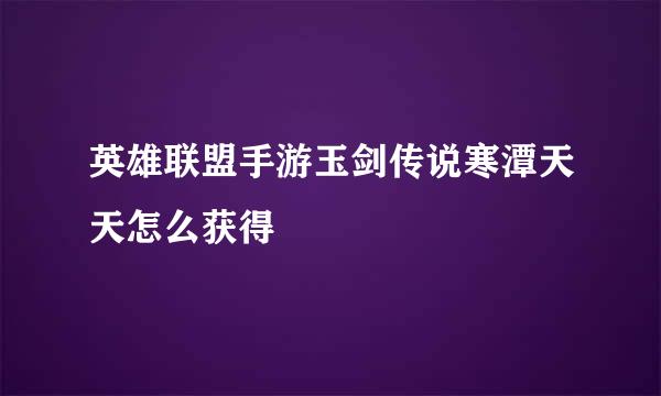 英雄联盟手游玉剑传说寒潭天天怎么获得