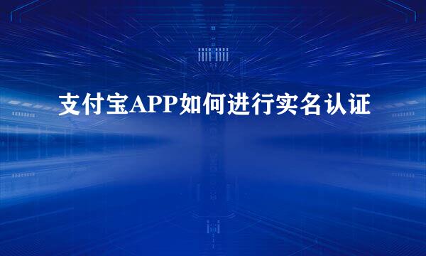 支付宝APP如何进行实名认证