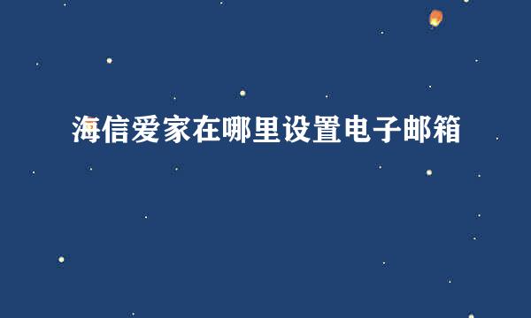 海信爱家在哪里设置电子邮箱