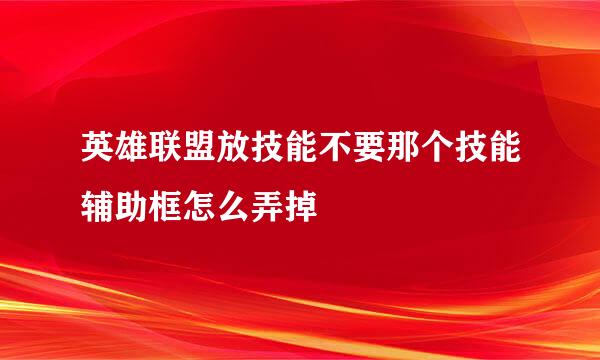 英雄联盟放技能不要那个技能辅助框怎么弄掉