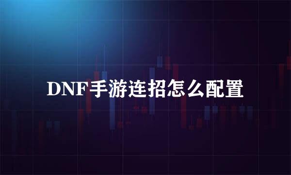 DNF手游连招怎么配置