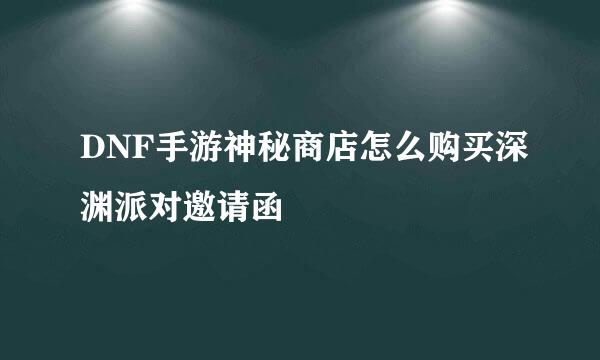 DNF手游神秘商店怎么购买深渊派对邀请函