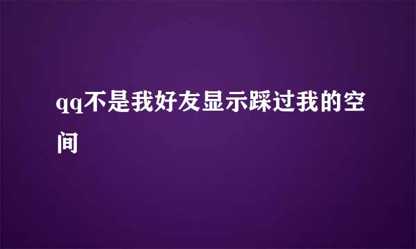qq不是我好友显示踩过我的空间