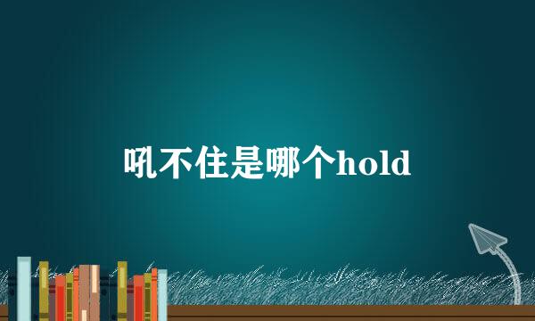 吼不住是哪个hold