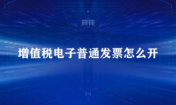 增值税电子普通发票怎么开