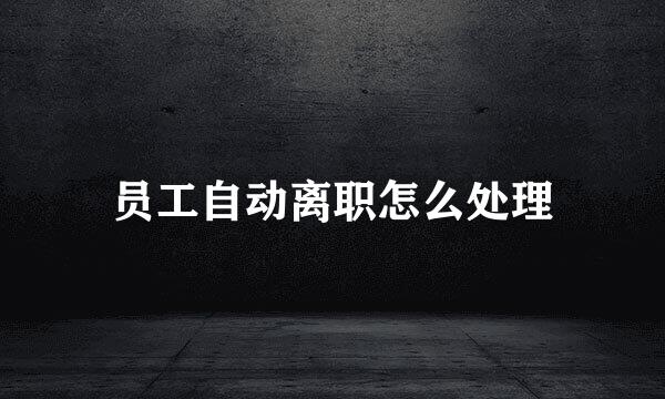 员工自动离职怎么处理
