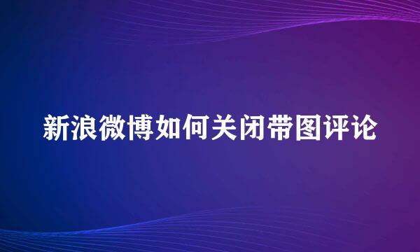 新浪微博如何关闭带图评论